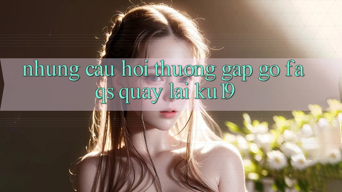 Những Câu Hỏi Thường Gặp gỡ (FAQs) Quay lại ku19