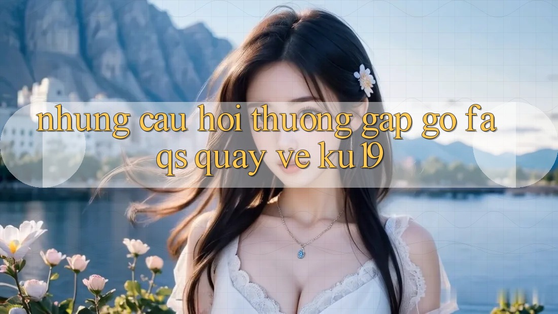 Những Câu Hỏi Thường Gặp gỡ (FAQs) Quay về ku19 Những Câu Hỏi Thường Gặp gỡ (FAQs) Quay về ku19