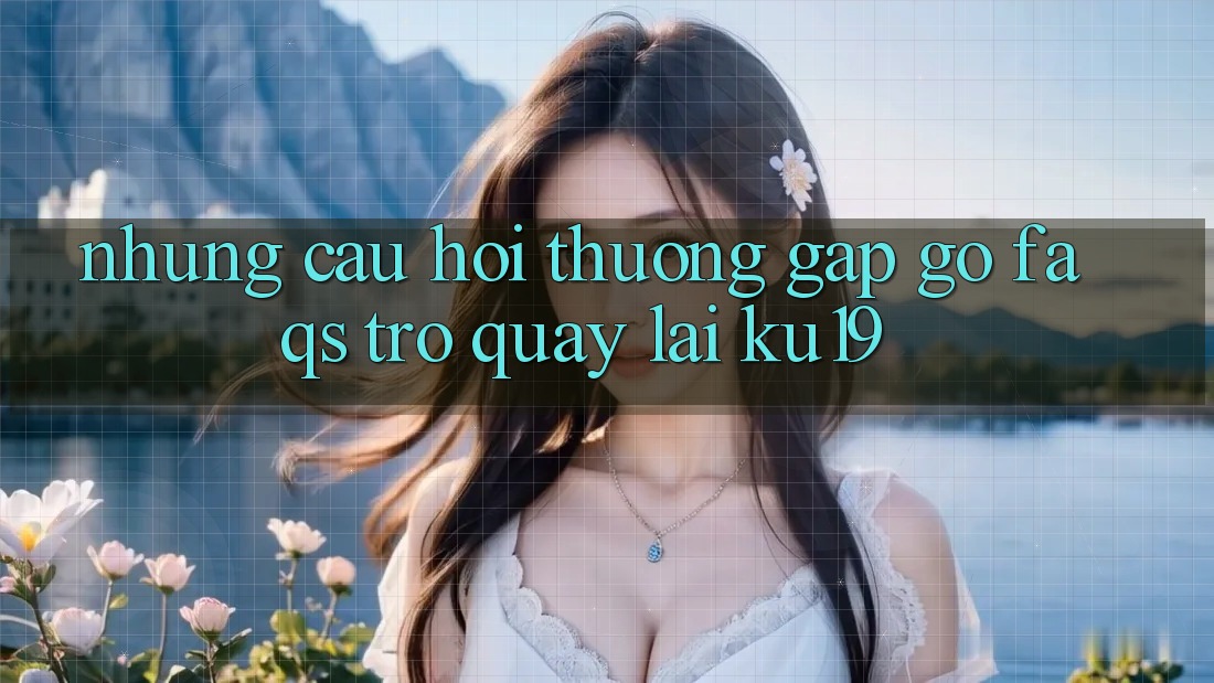 Những Câu Hỏi Thường Gặp gỡ (FAQs) Trở quay lại ku19