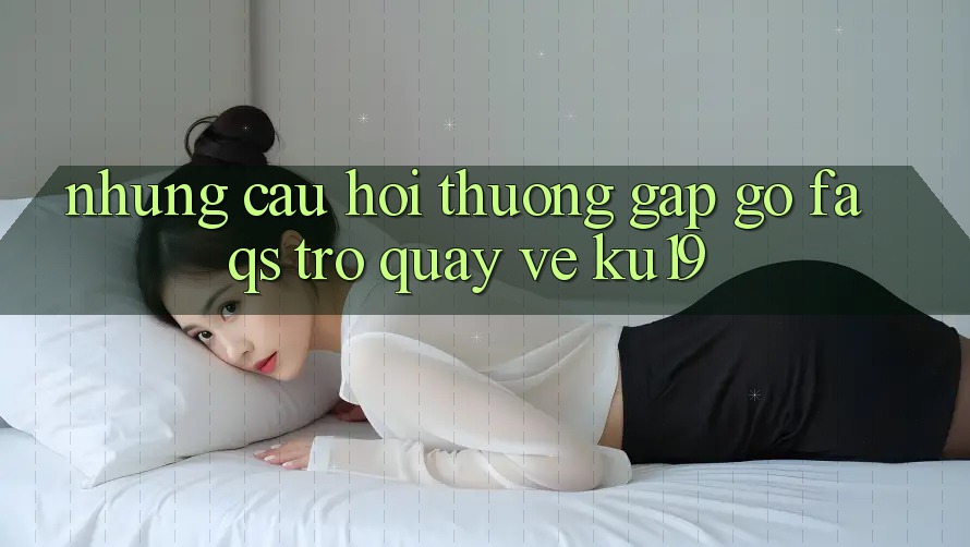 Những Câu Hỏi Thường Gặp gỡ (FAQs) Trở quay về ku19 Những Câu Hỏi Thường Gặp gỡ (FAQs) Trở quay về ku19