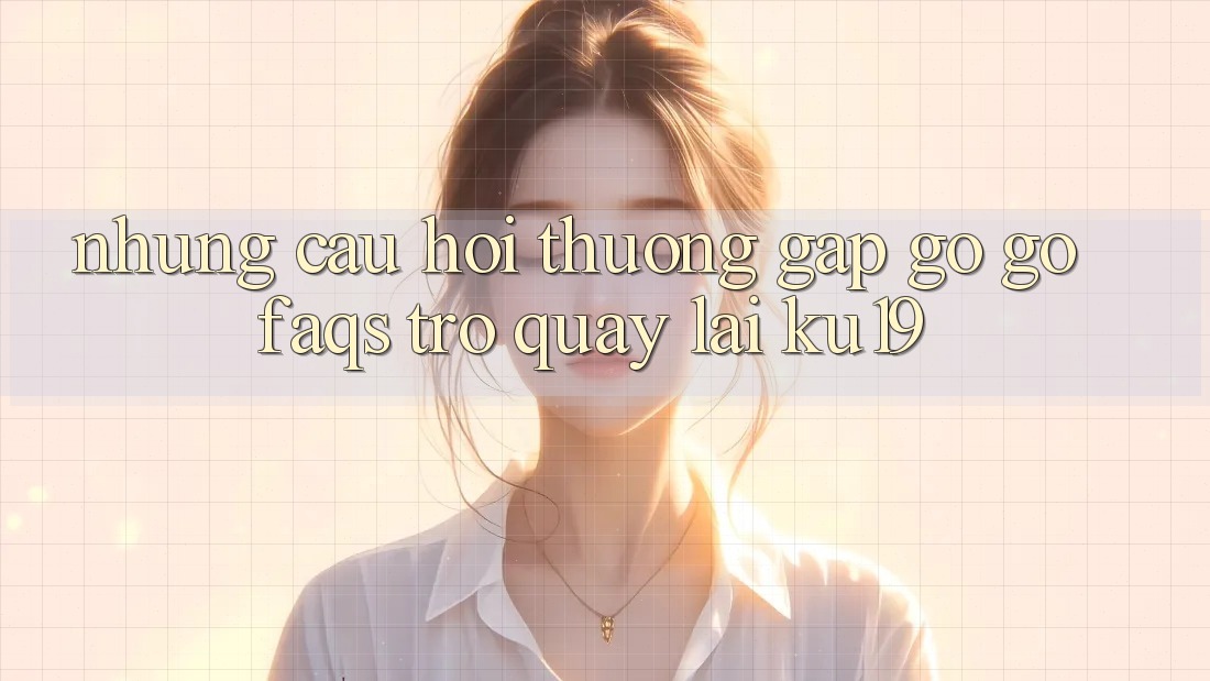 Những Câu Hỏi Thường Gặp gỡ gỡ (FAQs) Trở quay lại ku19