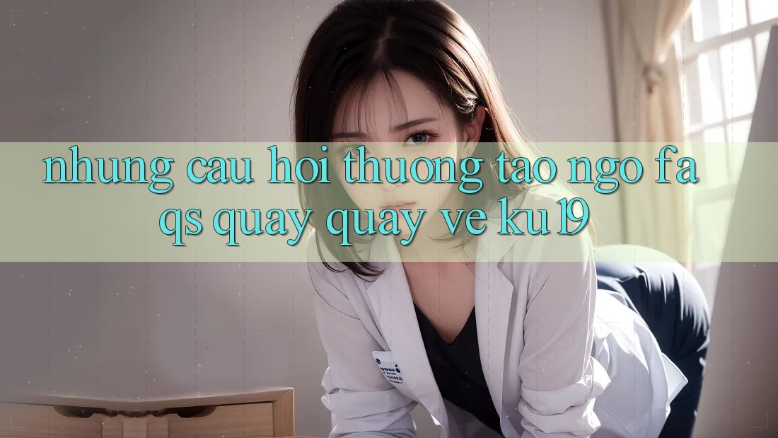 Những Câu Hỏi Thường Tao ngộ (FAQs) Quay quay về ku19 Những Câu Hỏi Thường Tao ngộ (FAQs) Quay quay về ku19