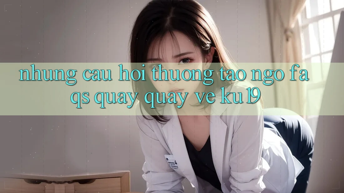 Những Câu Hỏi Thường Tao ngộ (FAQs) Quay quay về ku19 Những Câu Hỏi Thường Tao ngộ (FAQs) Quay quay về ku19