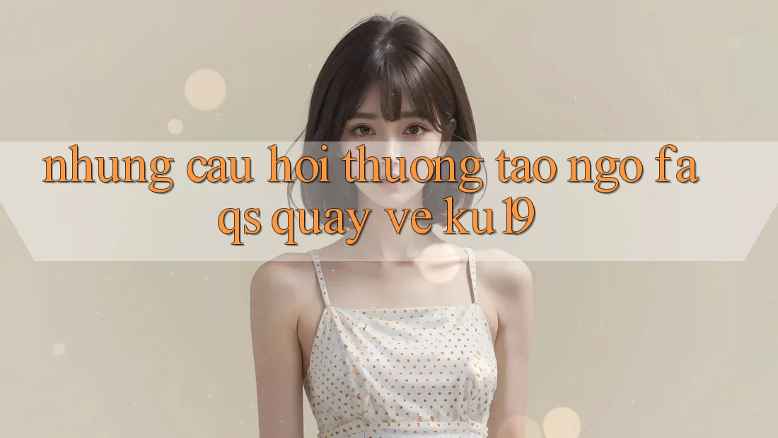 Những Câu Hỏi Thường Tao ngộ (FAQs) Quay về ku19 Những Câu Hỏi Thường Tao ngộ (FAQs) Quay về ku19