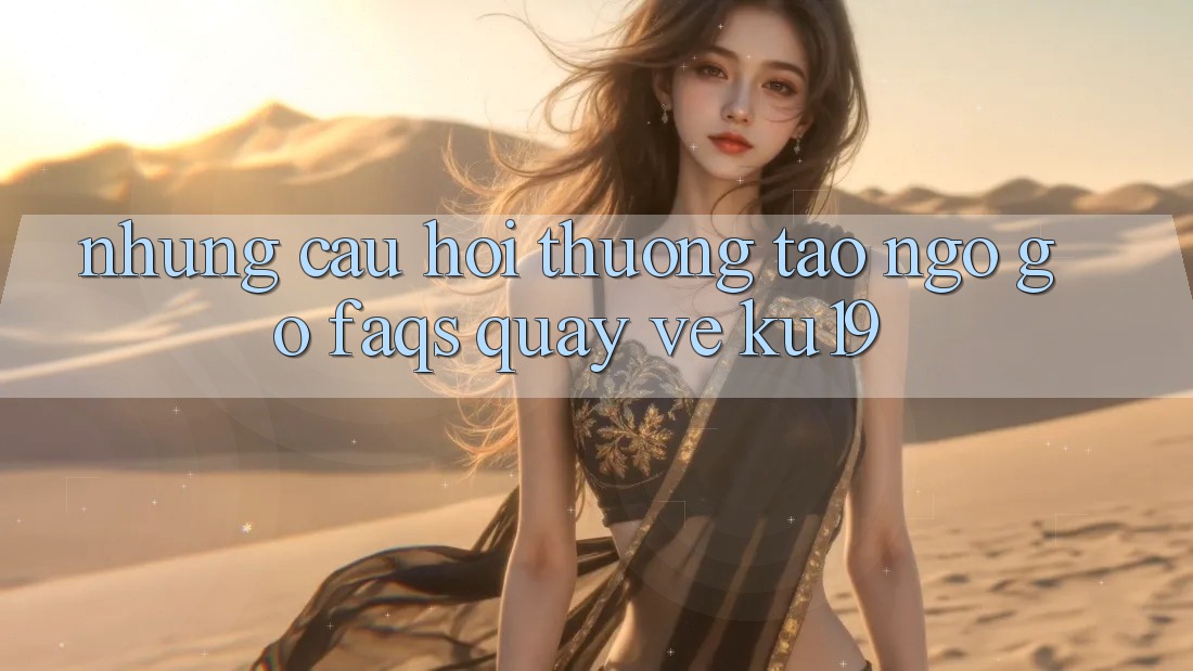 Những Câu Hỏi Thường Tao ngộ gỡ (FAQs) Quay về ku19 Những Câu Hỏi Thường Tao ngộ gỡ (FAQs) Quay về ku19