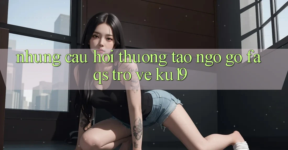 Những Câu Hỏi Thường Tao ngộ gỡ (FAQs) Trở về ku19