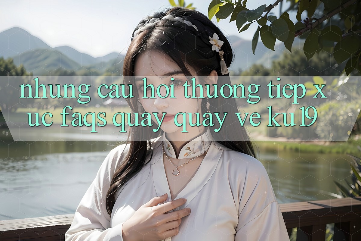 Những Câu Hỏi Thường Tiếp xúc (FAQs) Quay quay về ku19