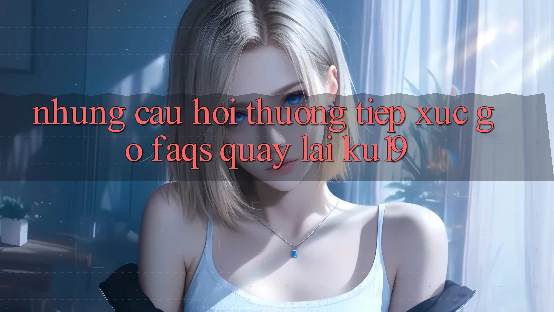 Những Câu Hỏi Thường Tiếp xúc gỡ (FAQs) Quay lại ku19 Những Câu Hỏi Thường Tiếp xúc gỡ (FAQs) Quay lại ku19