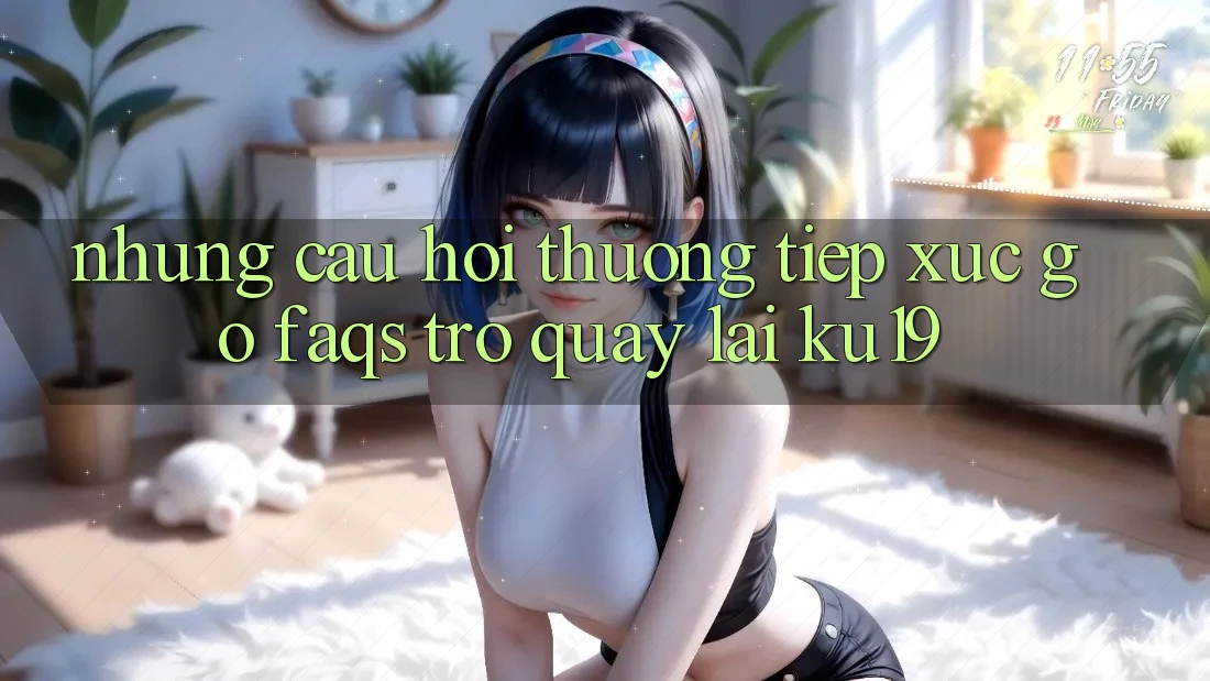 Những Câu Hỏi Thường Tiếp xúc gỡ (FAQs) Trở quay lại ku19