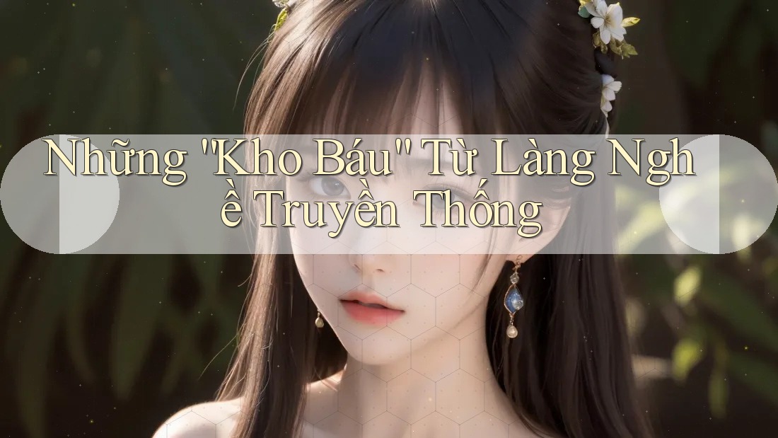 Những “Kho Báu” Từ Làng Nghề Truyền Thống