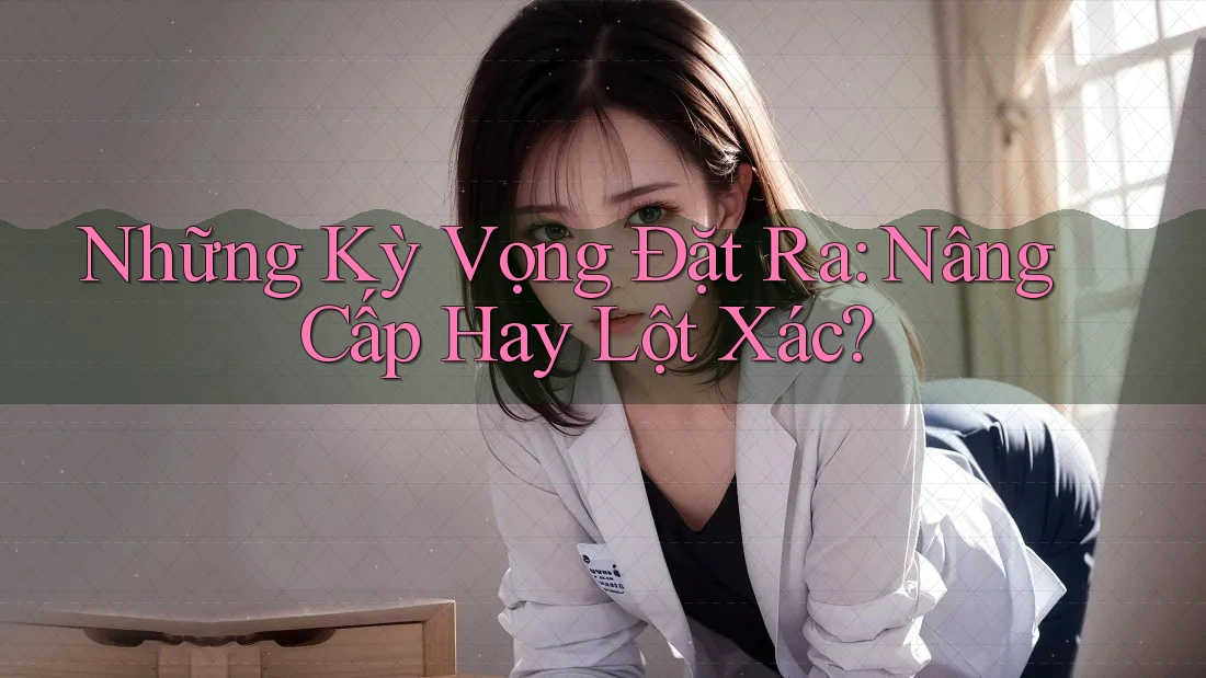 Những Kỳ Vọng Đặt Ra: Nâng Cấp Hay Lột Xác?