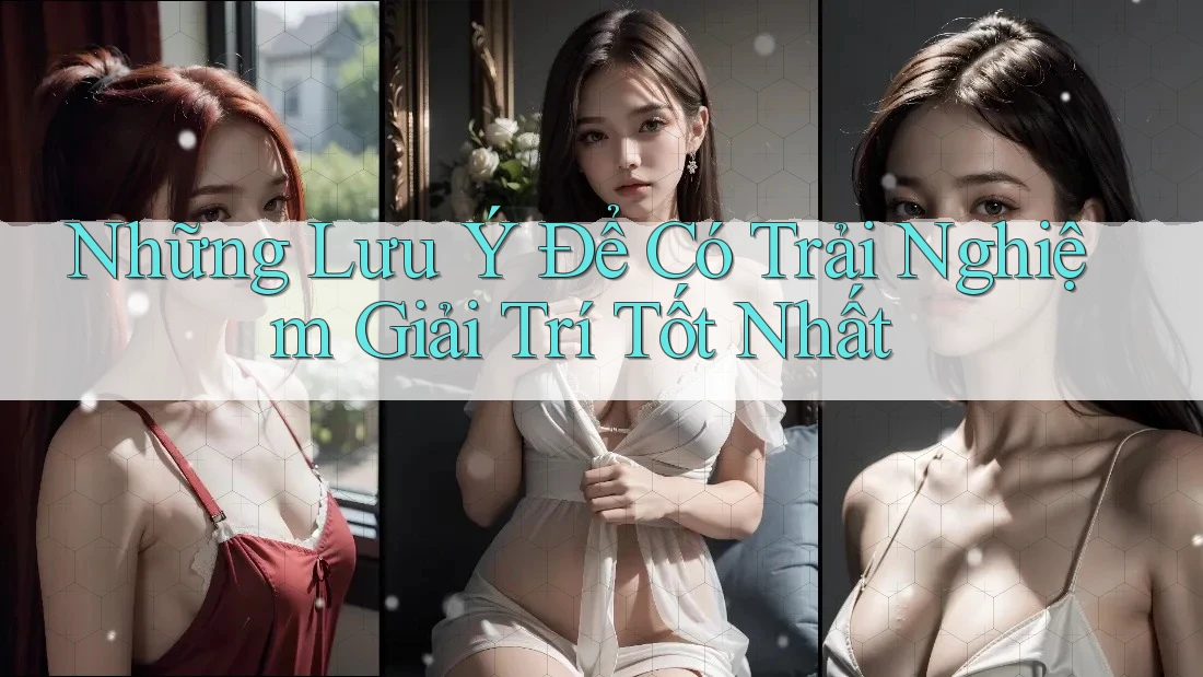 Những Lưu Ý Để Có Trải Nghiệm Giải Trí Tốt Nhất Những Lưu Ý Để Có Trải Nghiệm Giải Trí Tốt Nhất