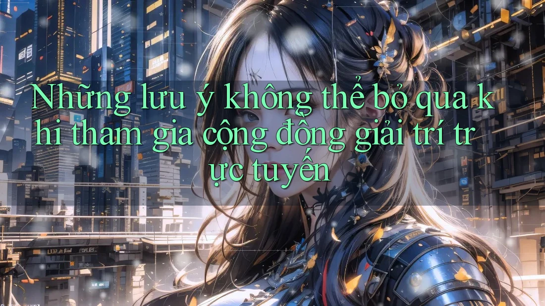 Những lưu ý không thể bỏ qua khi tham gia cộng đồng giải trí trực tuyến Những lưu ý không thể bỏ qua khi tham gia cộng đồng giải trí trực tuyến