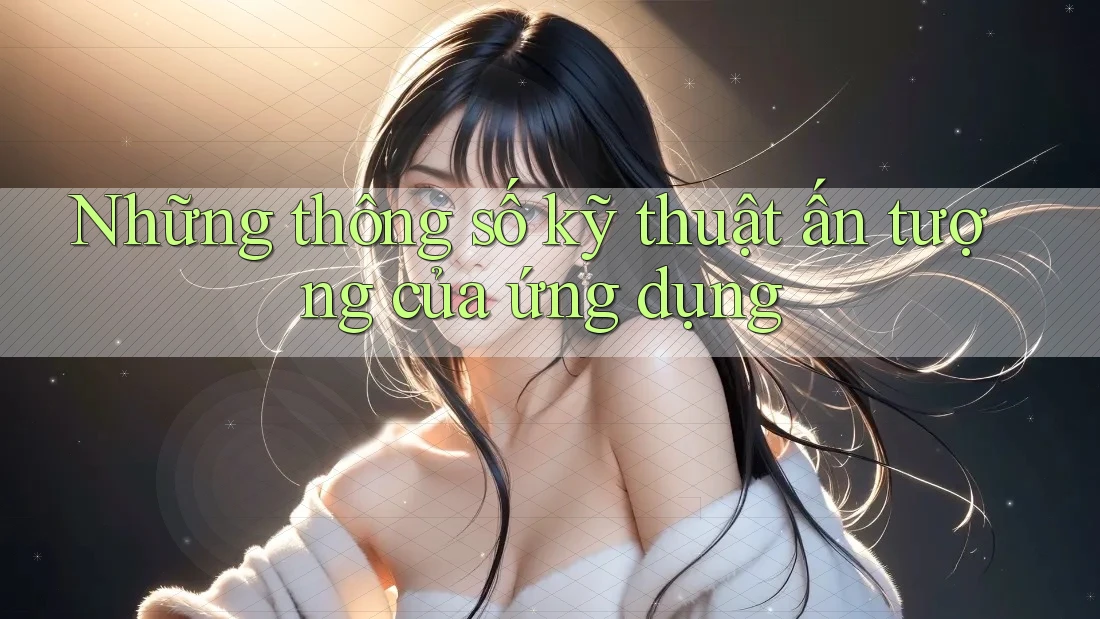 Những thông số kỹ thuật ấn tượng của ứng dụng Những thông số kỹ thuật ấn tượng của ứng dụng