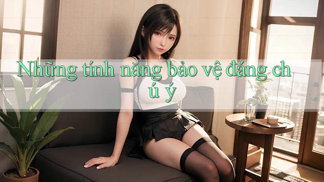 Những tính năng bảo vệ đáng chú ý