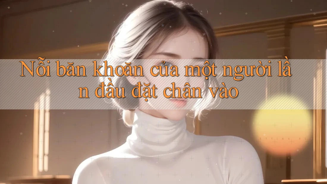 Nỗi băn khoăn của một người lần đầu đặt chân vào Nỗi băn khoăn của một người lần đầu đặt chân vào