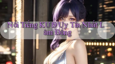 nổi tiếng ku19 uy tín nhất Lâm Đồng