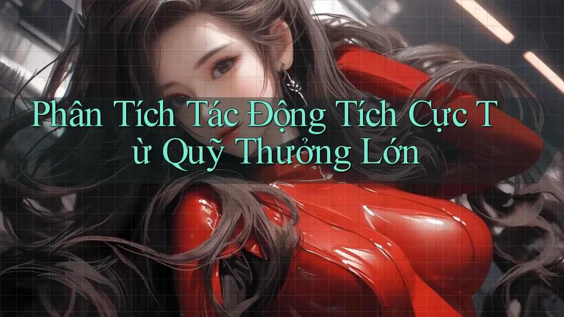 Phân Tích Tác Động Tích Cực Từ Quỹ Thưởng Lớn Phân Tích Tác Động Tích Cực Từ Quỹ Thưởng Lớn