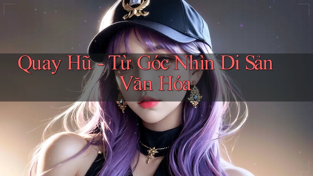 Quay Hũ - Từ Góc Nhìn Di Sản Văn Hóa