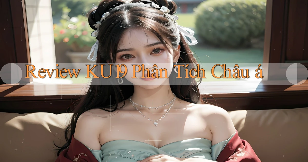 review ku19 phân tích châu á