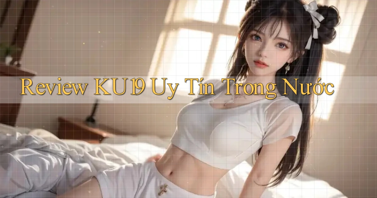 review ku19 uy tín trong nước