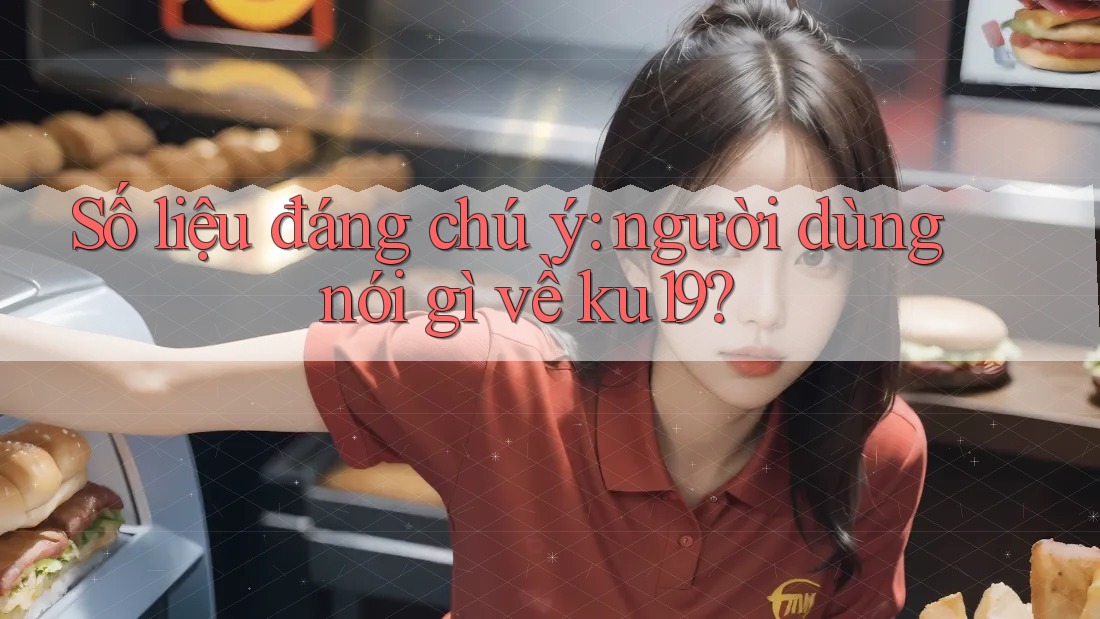 Số liệu đáng chú ý: người dùng nói gì về ku19? Số liệu đáng chú ý: người dùng nói gì về ku19?