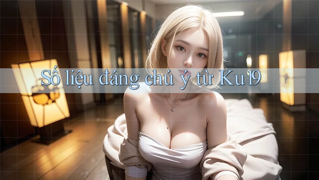 Số liệu đáng chú ý từ ku19