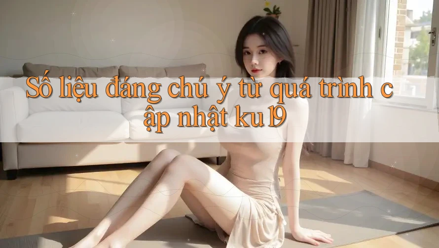 Số liệu đáng chú ý từ quá trình cập nhật ku19 Số liệu đáng chú ý từ quá trình cập nhật ku19