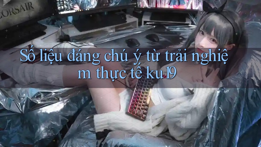 Số liệu đáng chú ý từ trải nghiệm thực tế ku19