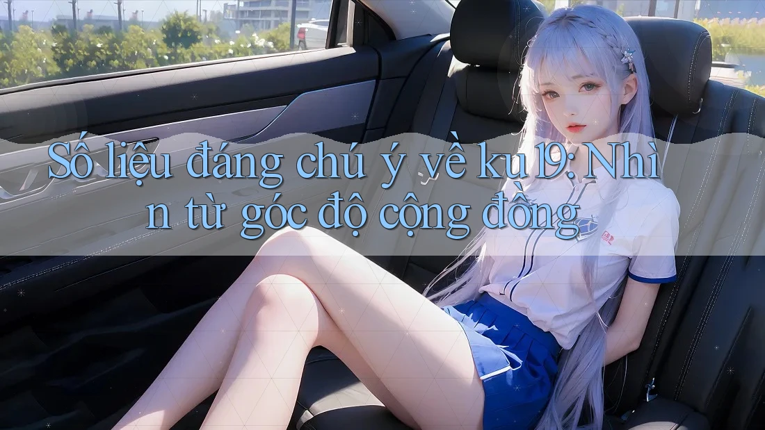 Số liệu đáng chú ý về ku19: Nhìn từ góc độ cộng đồng Số liệu đáng chú ý về ku19: Nhìn từ góc độ cộng đồng