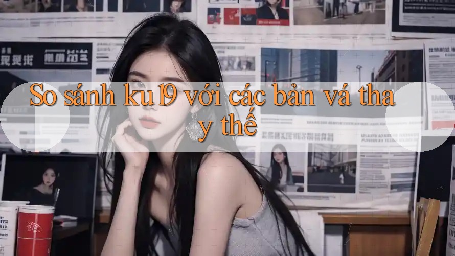 So sánh ku19 với các bản vá thay thế So sánh ku19 với các bản vá thay thế