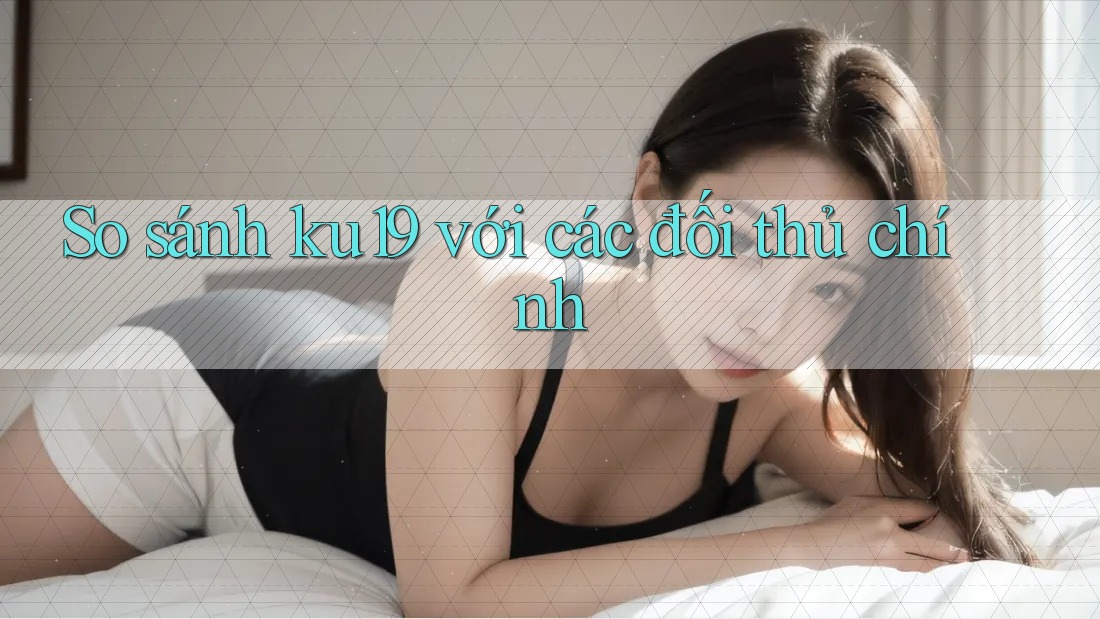 So sánh ku19 với các đối thủ chính