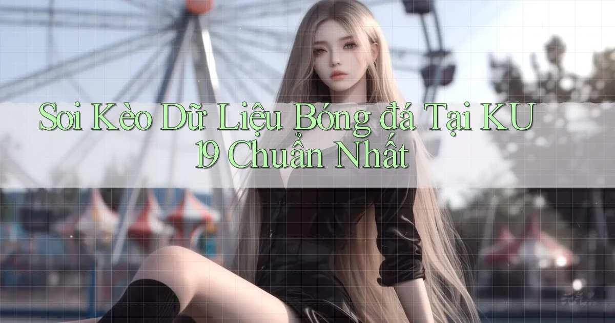 soi kèo dữ liệu bóng đá tại ku19 chuẩn nhất