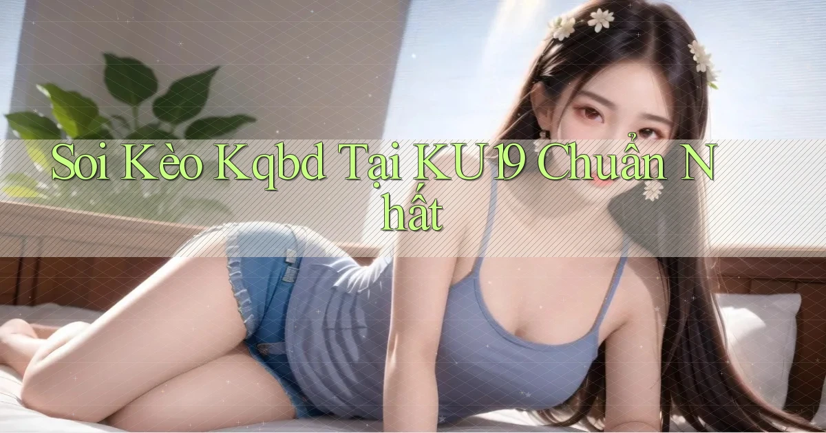 soi kèo kqbd tại ku19 chuẩn nhất