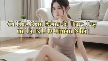 soi kèo xem bóng đá trực tuyến tại ku19 chuẩn nhất