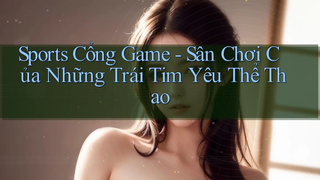 Sports Cổng Game - Sân Chơi Của Những Trái Tim Yêu Thể Thao Sports Cổng Game - Sân Chơi Của Những Trái Tim Yêu Thể Thao