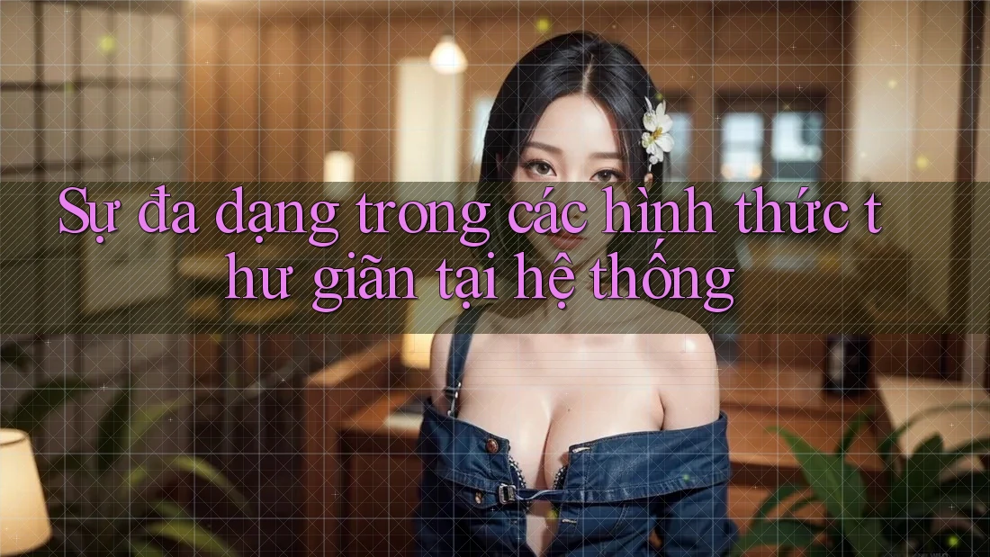 Sự đa dạng trong các hình thức thư giãn tại hệ thống Sự đa dạng trong các hình thức thư giãn tại hệ thống