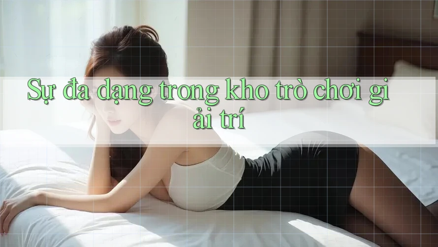 Sự đa dạng trong kho trò chơi giải trí