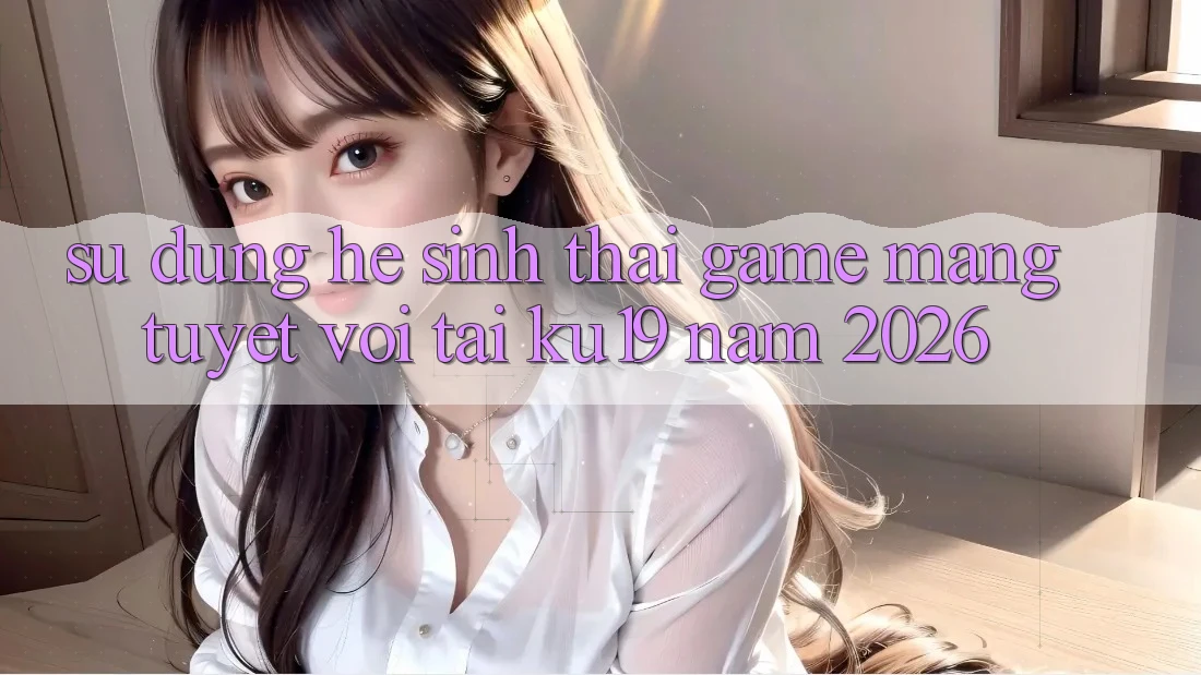 Sử dụng Hệ Sinh Thái Game mạng Tuyệt vời Tại ku19 Năm 2026 Sử dụng Hệ Sinh Thái Game mạng Tuyệt vời Tại ku19 Năm 2026