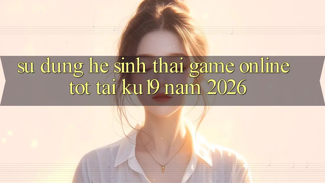 Sử dụng Hệ Sinh Thái Game Online Tốt Tại ku19 Năm 2026 Sử dụng Hệ Sinh Thái Game Online Tốt Tại ku19 Năm 2026