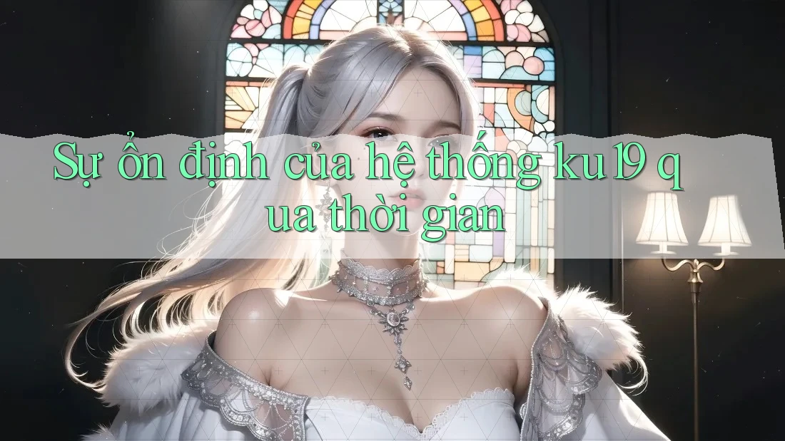 Sự ổn định của hệ thống ku19 qua thời gian