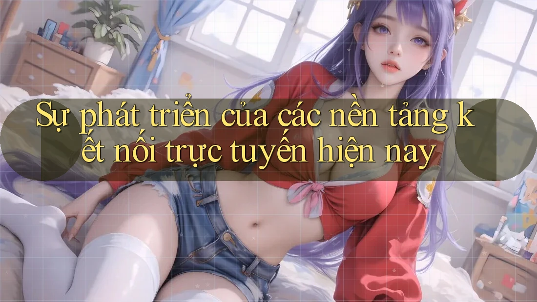 Sự phát triển của các nền tảng kết nối trực tuyến hiện nay Sự phát triển của các nền tảng kết nối trực tuyến hiện nay