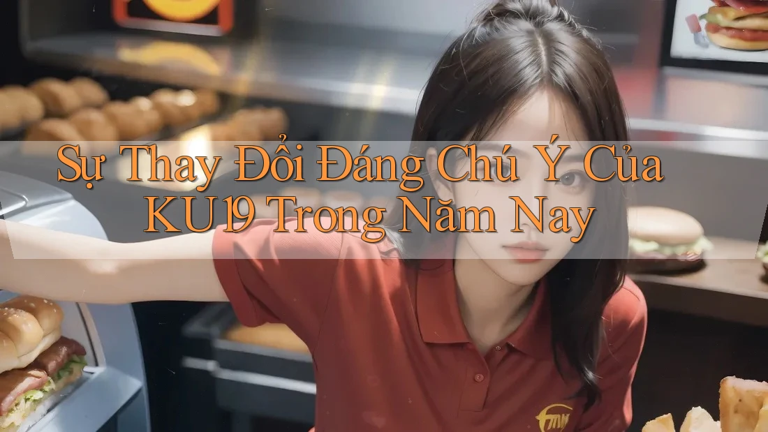 Sự Thay Đổi Đáng Chú Ý Của KU19 Trong Năm Nay Sự Thay Đổi Đáng Chú Ý Của KU19 Trong Năm Nay