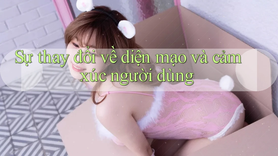Sự thay đổi về diện mạo và cảm xúc người dùng Sự thay đổi về diện mạo và cảm xúc người dùng