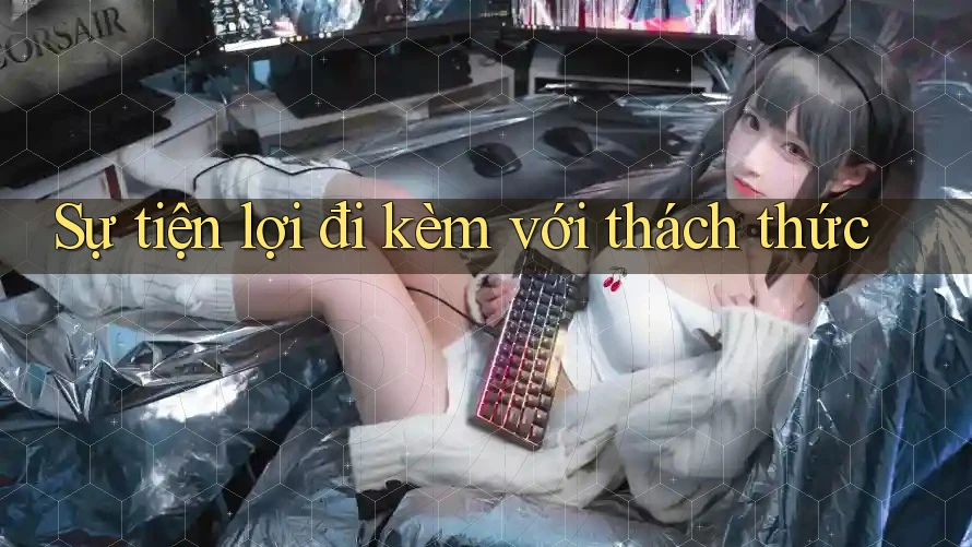 Sự tiện lợi đi kèm với thách thức Sự tiện lợi đi kèm với thách thức