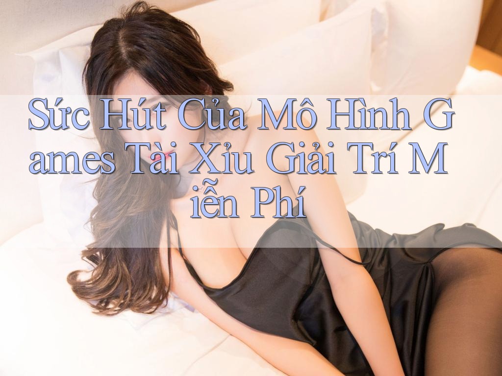 Sức Hút Của Mô Hình Games Tài Xỉu Giải Trí Miễn Phí Sức Hút Của Mô Hình Games Tài Xỉu Giải Trí Miễn Phí