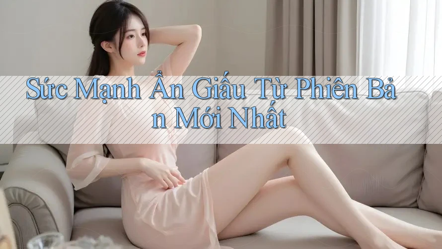 Sức Mạnh Ẩn Giấu Từ Phiên Bản Mới Nhất Sức Mạnh Ẩn Giấu Từ Phiên Bản Mới Nhất