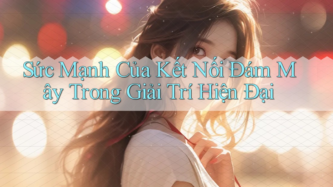 Sức Mạnh Của Kết Nối Đám Mây Trong Giải Trí Hiện Đại