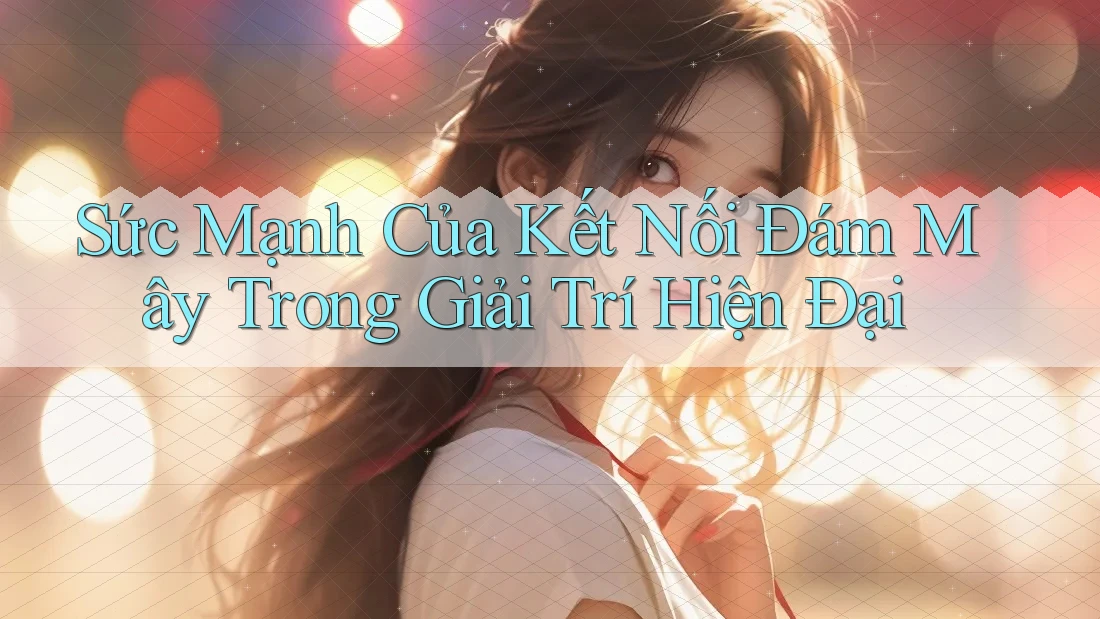 Sức Mạnh Của Kết Nối Đám Mây Trong Giải Trí Hiện Đại