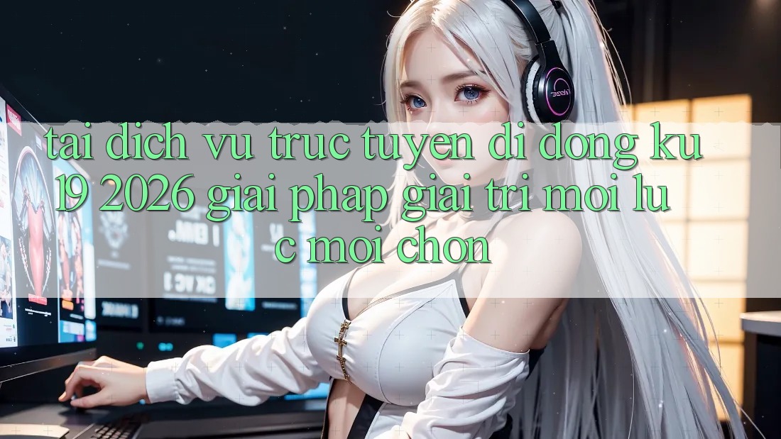 Tải Dịch vụ trực tuyến di động ku19 2026 - Giải Pháp Giải Trí Mọi Lúc Mọi chốn